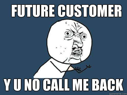 Future Customer y u no call me back  Y U No
