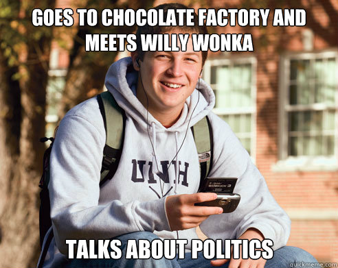 GOES TO CHOCOLATE FACTORY AND MEETS WILLY WONKA TALKS ABOUT POLITICS  College Freshman