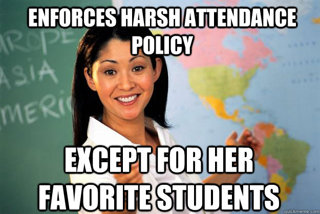 enforces harsh attendance policy except for her favorite students - enforces harsh attendance policy except for her favorite students  Unhelpful High School Teacher