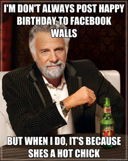 I'm don't always post happy birthday to facebook walls but when i do, it's because shes a hot chick  Dos Equis man