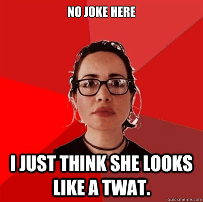 No joke here I just think she looks like a twat.  Liberal Douche Garofalo