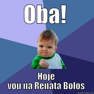 OBA! HOJE VOU NA RENATA BOLOS Success Kid