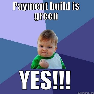 PAYMENT BUILD IS GREEN YES!!! Success Kid