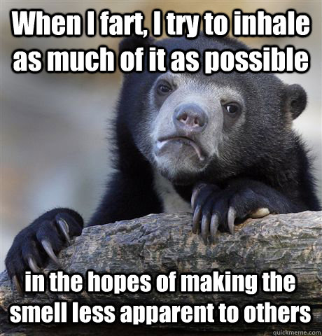 When I fart, I try to inhale as much of it as possible in the hopes of making the smell less apparent to others - When I fart, I try to inhale as much of it as possible in the hopes of making the smell less apparent to others  Confession Bear