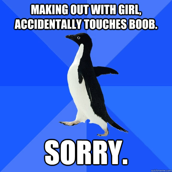 making out with girl, accidentally touches boob. sorry.  Socially Awkward Penguin
