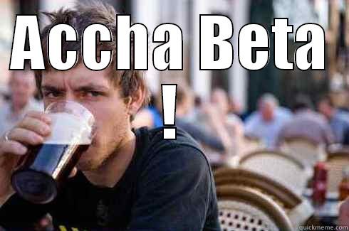 ACCHA BETA !  Lazy College Senior