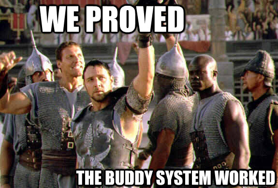 We proved The buddy system worked - We proved The buddy system worked  Upvoting Maximus