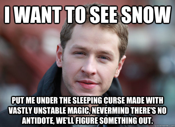 I want to see snow put me under the sleeping curse made with vastly unstable magic, nevermind there's no antidote, we'll figure something out.  