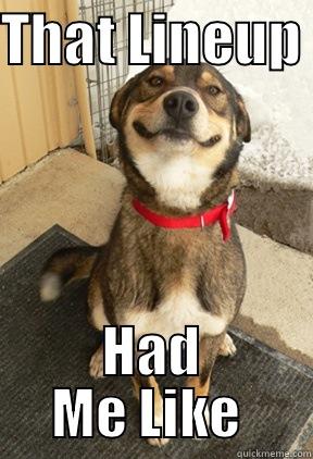 THAT LINEUP  HAD ME LIKE  Good Dog Greg