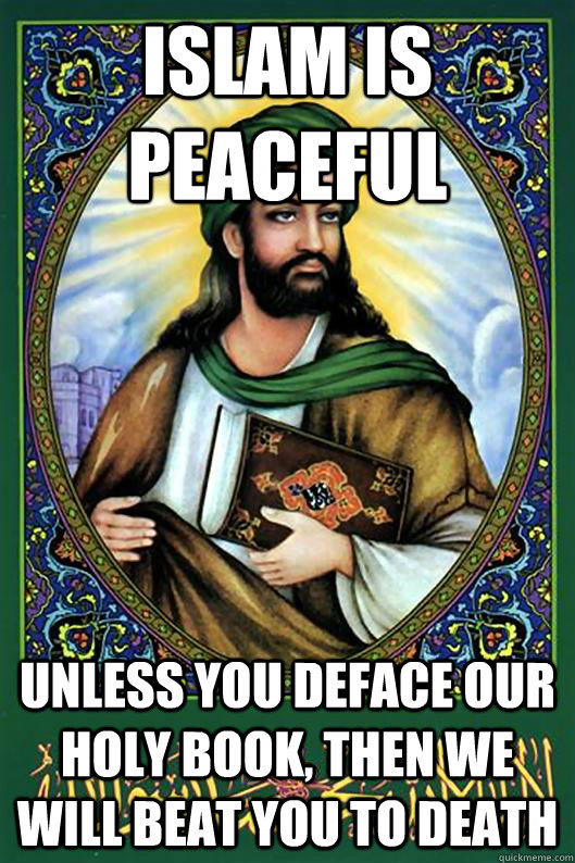 Islam is peaceful unless you deface our holy book, then we will beat you to death  