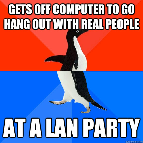 gets off computer to go hang out with real people at a lan party  Socially Awesome Awkward Penguin