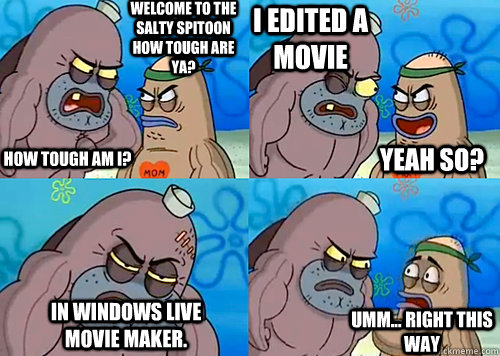 Welcome to the Salty Spitoon how tough are ya? HOW TOUGH AM I? I edited a movie In Windows live movie maker. Umm... Right this way Yeah so?  Salty Spitoon How Tough Are Ya