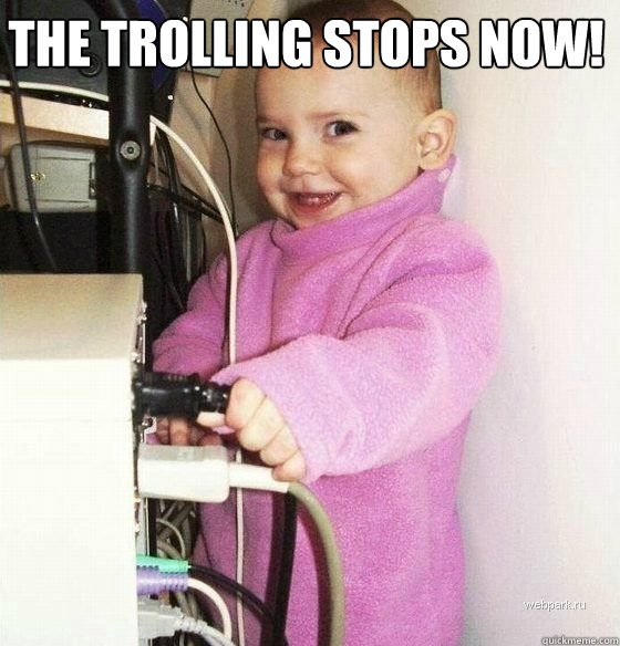 THE TROLLING STOPS NOW!   Troll Baby