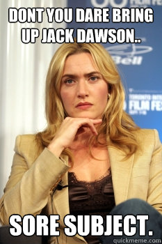 Dont you dare bring up Jack Dawson.. Sore Subject.   funny kate winslet