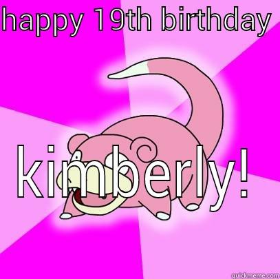 HAPPY 19TH BIRTHDAY  KIMBERLY! Slowpoke