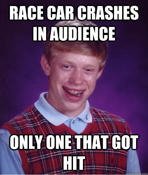 race car crashes in audience only one that got hit  Bad Luck Brian