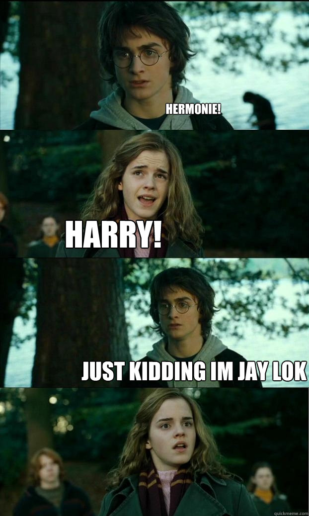 HERMONIE!  HARRY! JUST KIDDING IM JAY LOK  Horny Harry