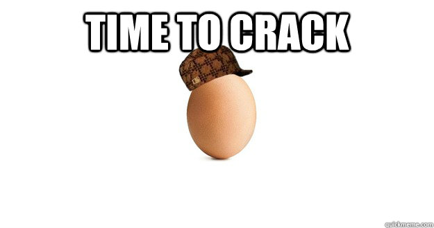 time to crack  - time to crack   Scumbag Egg