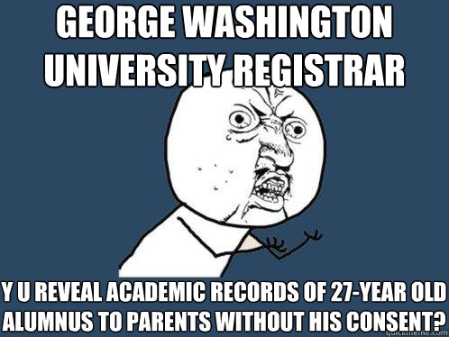 George Washington University Registrar y u reveal academic records of 27-year old alumnus to parents without his consent?  Y U No