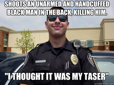 Shoots an unarmed and handcuffed black man in the back, killing him. 