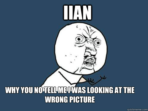 IIan why you no tell me i was looking at the wrong picture  Y U No