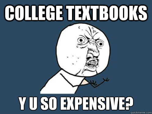 College Textbooks Y u so expensive? - College Textbooks Y u so expensive?  Y U No
