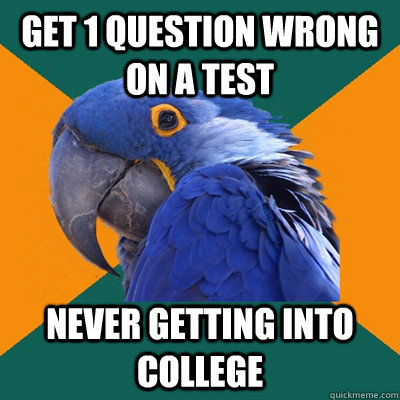 Get 1 question wrong on a test Never getting into college  Paranoid Parrot