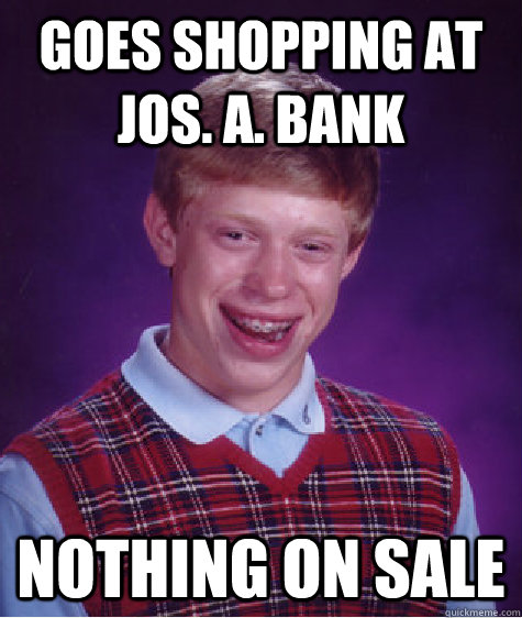 goes shopping at jos. a. bank nothing on sale  Bad Luck Brian