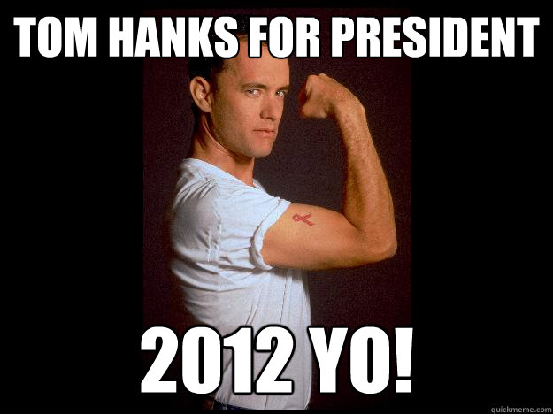 Tom Hanks for President 2012 yo!  Tom Hanks for President