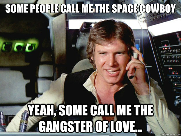 Some people call me the space cowboy Yeah, some call me the gangster of love... - Some people call me the space cowboy Yeah, some call me the gangster of love...  Han Solo