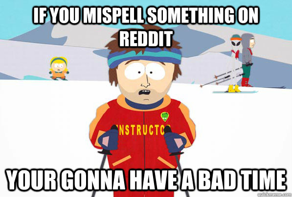 if you mispell something on reddit your gonna have a bad time  Southpark Instructor