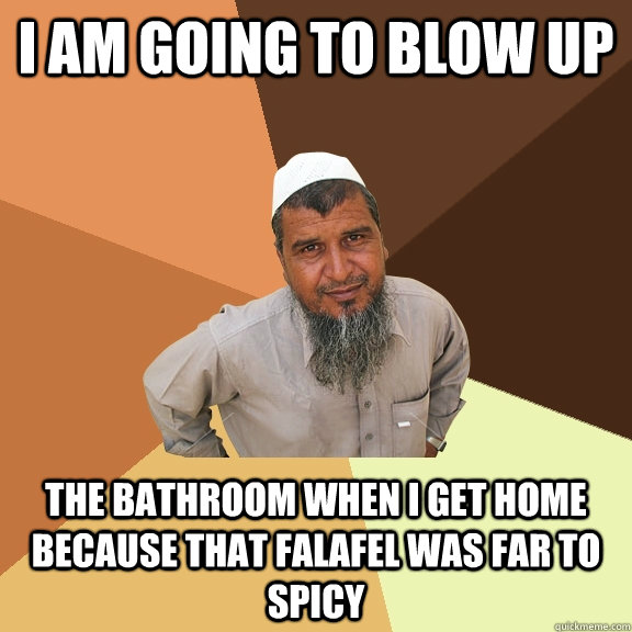 I am going to blow up  The bathroom when I get home because that falafel was far to spicy  Ordinary Muslim Man