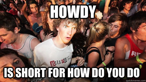 Howdy  Is short for how do you do - Howdy  Is short for how do you do  Sudden Clarity Clarence