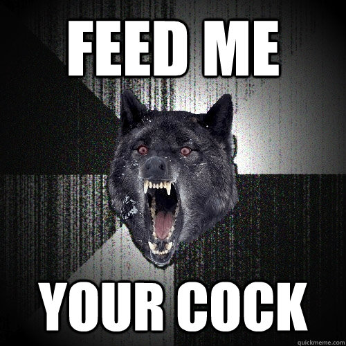 FEED ME  yOUr cock  Insanity Wolf