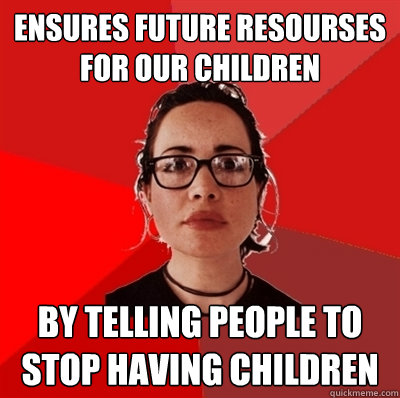 ensures future resourses for our children by telling people to stop having children  Liberal Douche Garofalo