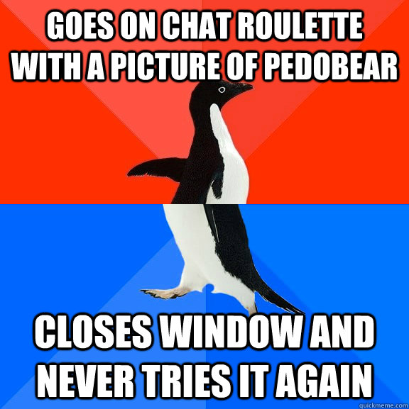 Goes on chat roulette with a picture of pedobear closes window and never tries it again  Socially Awesome Awkward Penguin