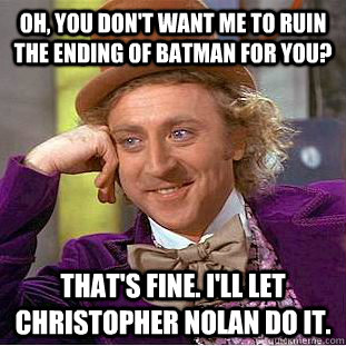 Oh, you don't want me to ruin the ending of Batman for you? That's fine. I'll let Christopher Nolan do it.  Condescending Wonka