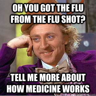 oh you got the flu from the flu shot? tell me more about how medicine works - oh you got the flu from the flu shot? tell me more about how medicine works  Creepy Wonka