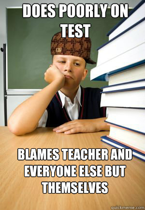 Does poorly on test blames teacher and everyone else but themselves  