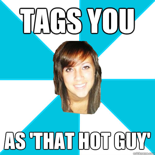 tags you  as 'that hot guy'  Pleasant Facebook Girl