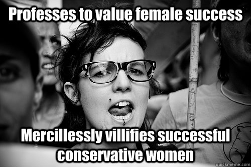 Professes to value female success Mercillessly villifies successful conservative women  Hypocrite Feminist