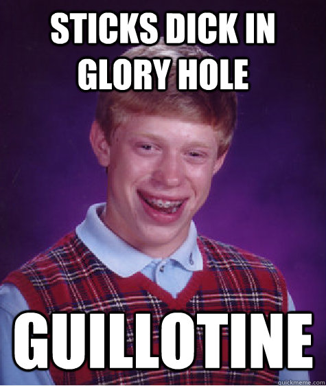 Sticks dick in glory hole guillotine Caption 3 goes here  Bad Luck Brian