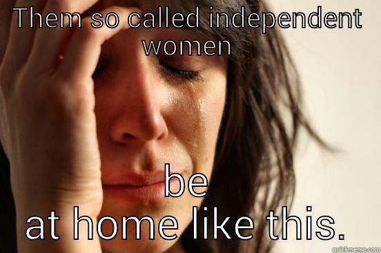 THEM SO CALLED INDEPENDENT WOMEN BE AT HOME LIKE THIS. First World Problems