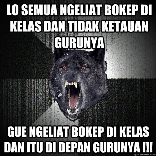 LO SEMUA NGELIAT BOKEP DI KELAS DAN TIDAK KETAUAN GURUNYA GUE NGELIAT BOKEP DI KELAS DAN ITU DI DEPAN GURUNYA !!!  Insanity Wolf