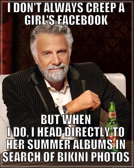 I DON'T ALWAYS CREEP A GIRL'S FACEBOOK BUT WHEN I DO, I HEAD DIRECTLY TO HER SUMMER ALBUMS IN SEARCH OF BIKINI PHOTOS The Most Interesting Man In The World