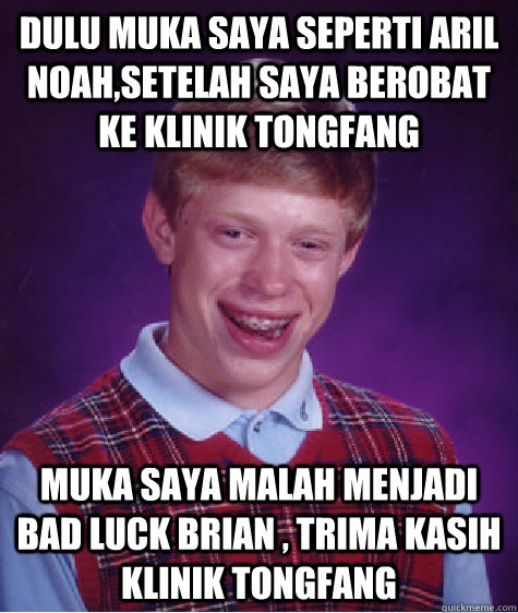 Dulu muka saya seperti aril noah,setelah saya berobat ke klinik tongfang muka saya malah menjadi bad luck brian , trima kasih klinik tongfang   Bad Luck Brian