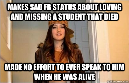 Makes sad fb status about loving and missing a student that died made no effort to ever speak to him when he was alive - Makes sad fb status about loving and missing a student that died made no effort to ever speak to him when he was alive  Scumbag Stacy