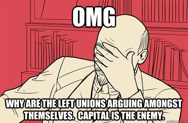 OMG Why are the left unions arguing amongst themselves.  Capital is the enemy.  Lenin Facepalm