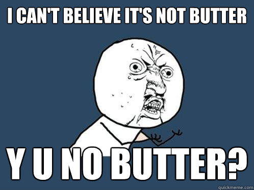 I can't believe it's not butter y u no butter?  Y U No