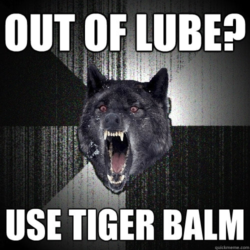 Out of lube? Use tiger balm  Insanity Wolf